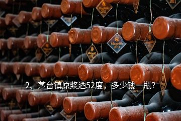 2、茅臺鎮(zhèn)原漿酒52度，多少錢一瓶？
