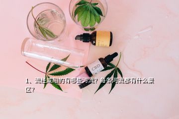 1、流經(jīng)咸陽的有哪些河流？每條河流都有什么景區(qū)？