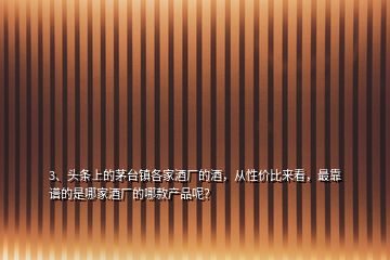 3、頭條上的茅臺鎮(zhèn)各家酒廠的酒，從性價比來看，最靠譜的是哪家酒廠的哪款產(chǎn)品呢？