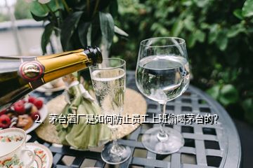 2、茅臺酒廠是如何防止員工上班偷喝茅臺的？