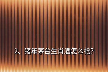 2、豬年茅臺生肖酒怎么搶？
