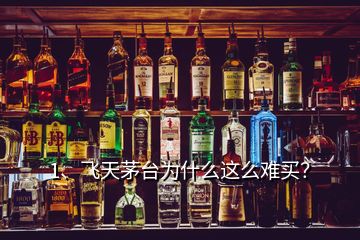 1、飛天茅臺(tái)為什么這么難買？