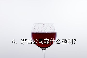 4、茅臺(tái)公司靠什么盈利？