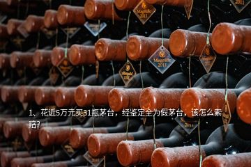 1、花近5萬元買31瓶茅臺，經(jīng)鑒定全為假茅臺，該怎么索賠？