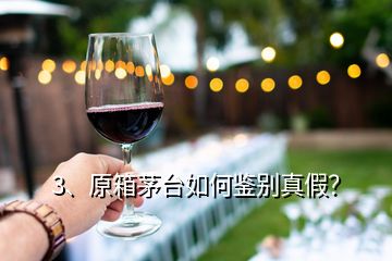 3、原箱茅臺如何鑒別真假？