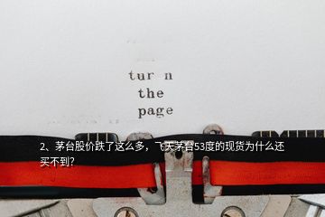 2、茅臺(tái)股價(jià)跌了這么多，飛天茅臺(tái)53度的現(xiàn)貨為什么還買不到？