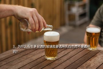 3、為什么有些茅臺(tái)酒的玻璃瓶要選用乳白色而不是透明的？