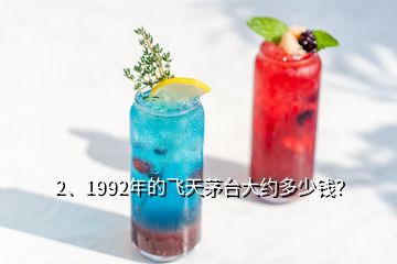 2、1992年的飛天茅臺大約多少錢？