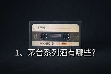 1、茅臺系列酒有哪些？