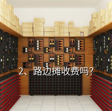 2、路邊攤收費(fèi)嗎？