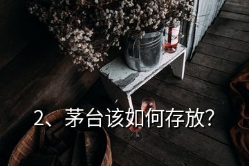 2、茅臺該如何存放？