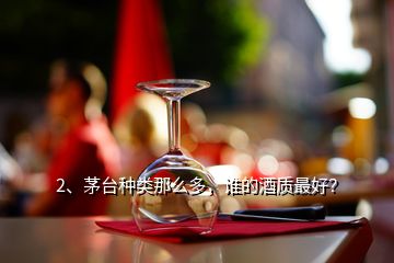 2、茅臺(tái)種類那么多，誰(shuí)的酒質(zhì)最好？