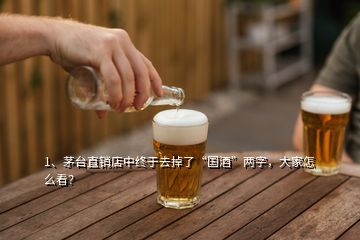 1、茅臺(tái)直銷店中終于去掉了“國(guó)酒”兩字，大家怎么看？