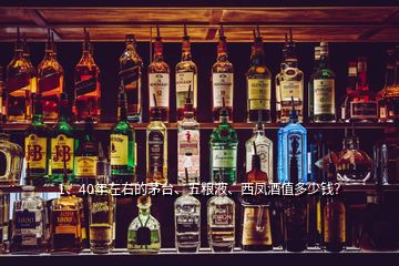 1、40年左右的茅臺(tái)、五糧液、西鳳酒值多少錢(qián)？