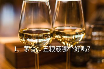 1、茅臺(tái)，五糧液哪個(gè)好喝？