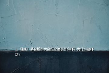 1、獨家！茅臺股東大會紀念酒長什么樣？為什么這樣熱？