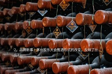 2、品牌新事｜茅臺股東大會售酒形式的改變，反映了什么？