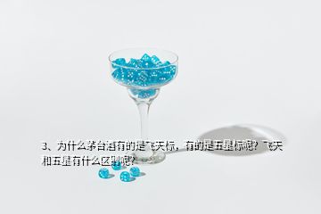 3、為什么茅臺(tái)酒有的是飛天標(biāo)，有的是五星標(biāo)呢？飛天和五星有什么區(qū)別呢？