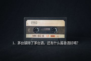 1、茅臺(tái)鎮(zhèn)除了茅臺(tái)酒，還有什么醬香酒好喝？