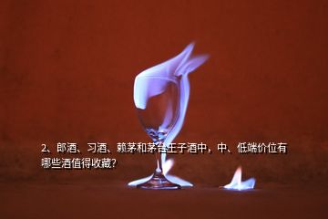 2、郎酒、習(xí)酒、賴茅和茅臺(tái)王子酒中，中、低端價(jià)位有哪些酒值得收藏？