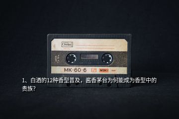 1、白酒的12種香型普及，醬香茅臺為何能成為香型中的貴族？