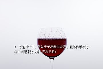 3、珍酒珍十五、茅臺王子酒醬香經(jīng)典、賴茅傳承相比，哪個喝起來比較好？你怎么看？