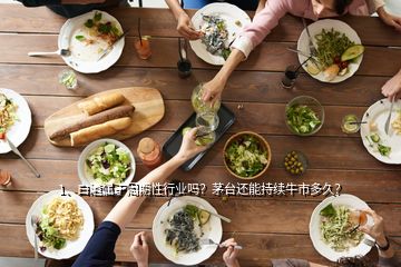 1、白酒屬于周期性行業(yè)嗎？茅臺還能持續(xù)牛市多久？