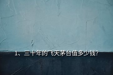 1、三十年的飛天茅臺(tái)值多少錢(qián)？
