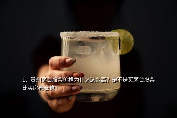 1、貴州茅臺股票價格為什么這么高？是不是買茅臺股票比買房都合算？