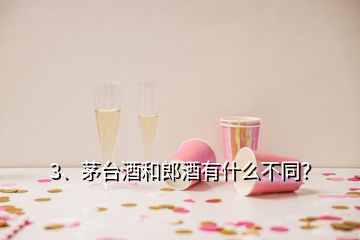 3、茅臺酒和郎酒有什么不同？