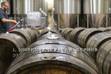 1、2004年的50年的陳年茅臺年份酒，現(xiàn)在市場價多少？