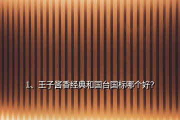 1、王子醬香經(jīng)典和國(guó)臺(tái)國(guó)標(biāo)哪個(gè)好？