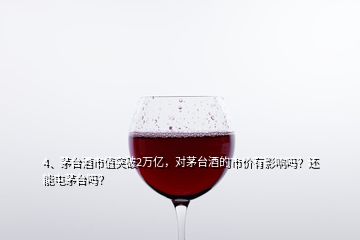 4、茅臺(tái)酒市值突破2萬(wàn)億，對(duì)茅臺(tái)酒的市價(jià)有影響嗎？還能屯茅臺(tái)嗎？