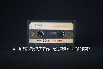 4、有品質(zhì)堪比飛天茅臺(tái)、超過(guò)習(xí)酒1988的好酒嗎？