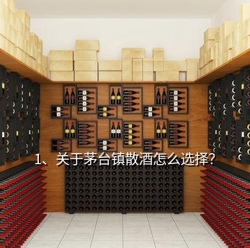 1、關(guān)于茅臺鎮(zhèn)散酒怎么選擇？