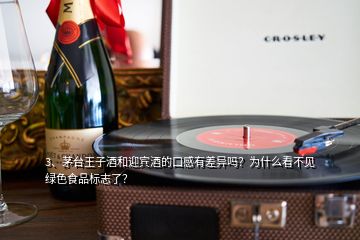 3、茅臺(tái)王子酒和迎賓酒的口感有差異嗎？為什么看不見綠色食品標(biāo)志了？