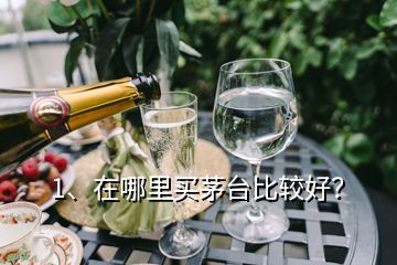 1、在哪里買茅臺(tái)比較好？