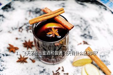 1、飛天茅臺(tái)品鑒酒和普通飛天有什么區(qū)別嗎？