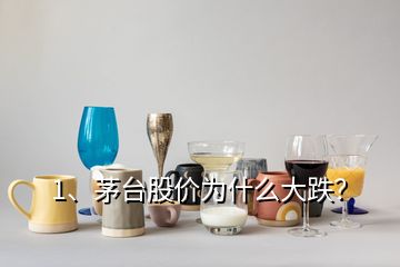1、茅臺(tái)股價(jià)為什么大跌？