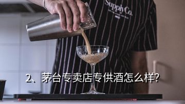 2、茅臺專賣店專供酒怎么樣？