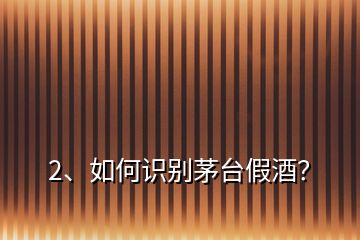 2、如何識別茅臺假酒？