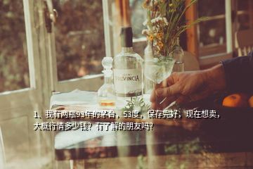 1、我有兩瓶93年的茅臺，53度，保存完好，現(xiàn)在想賣，大概行情多少錢？有了解的朋友嗎？