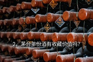2、茅臺年份酒有收藏價值嗎？