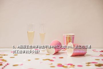 5、A股股王貴州茅臺去年賺466億元增13%，高層和普通員工能拿到多少錢？