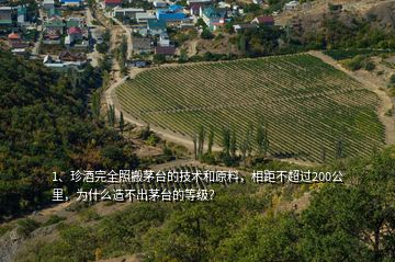 1、珍酒完全照搬茅臺(tái)的技術(shù)和原料，相距不超過(guò)200公里，為什么造不出茅臺(tái)的等級(jí)？