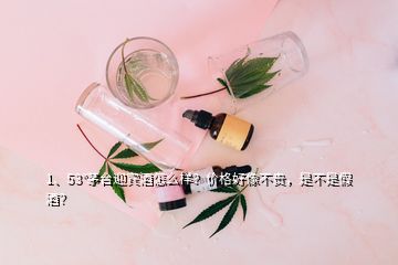 1、53°茅臺迎賓酒怎么樣？價格好像不貴，是不是假酒？