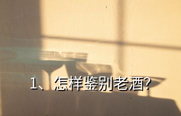 1、怎樣鑒別老酒？