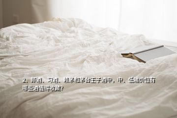2、郎酒、習(xí)酒、賴茅和茅臺王子酒中，中、低端價位有哪些酒值得收藏？