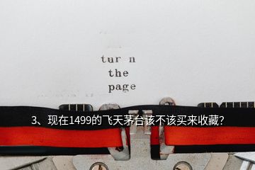3、現(xiàn)在1499的飛天茅臺該不該買來收藏？