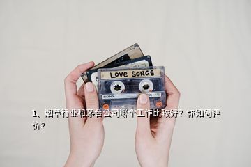 1、煙草行業(yè)和茅臺(tái)公司哪個(gè)工作比較好？你如何評(píng)價(jià)？